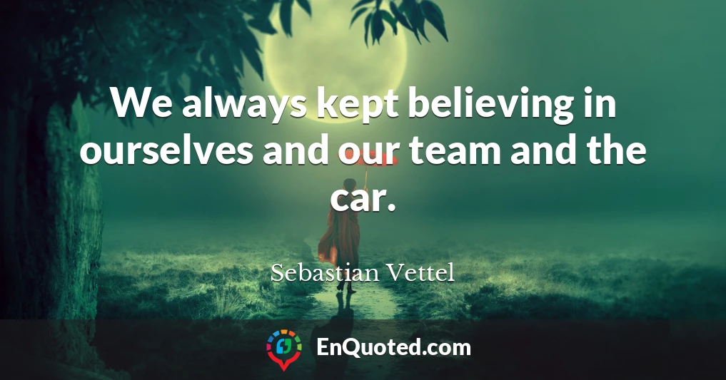 We always kept believing in ourselves and our team and the car.
