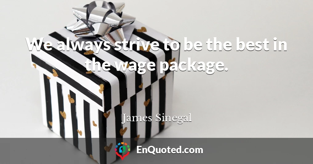 We always strive to be the best in the wage package.