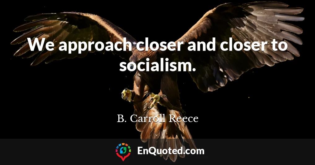 We approach closer and closer to socialism.