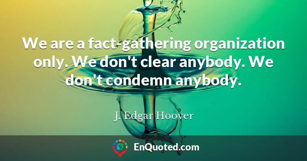 We are a fact-gathering organization only. We don't clear anybody. We don't condemn anybody.