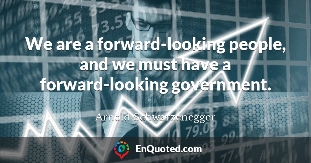 We are a forward-looking people, and we must have a forward-looking government.