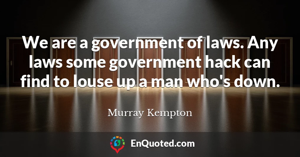 We are a government of laws. Any laws some government hack can find to louse up a man who's down.