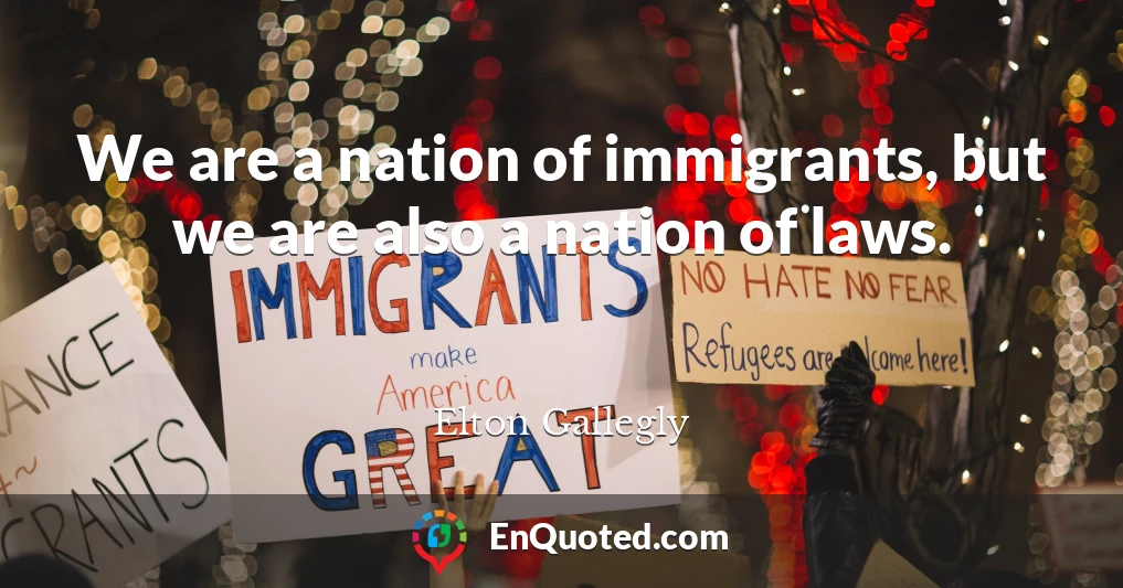 We are a nation of immigrants, but we are also a nation of laws.