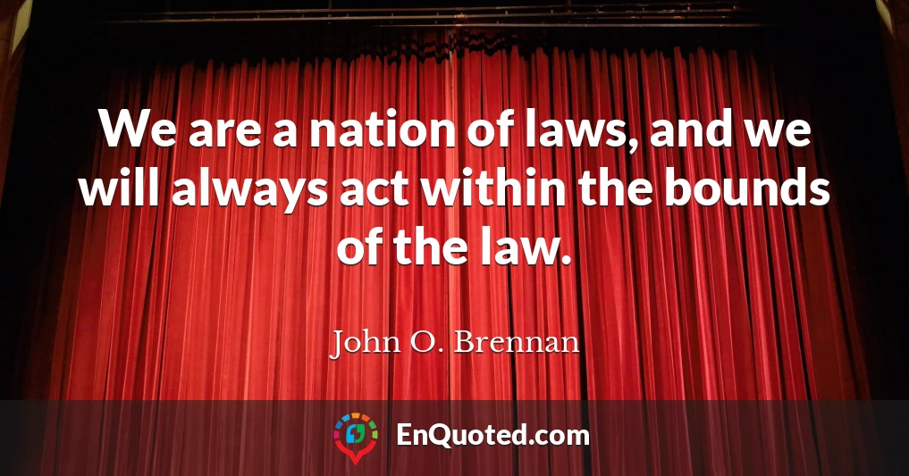 We are a nation of laws, and we will always act within the bounds of the law.
