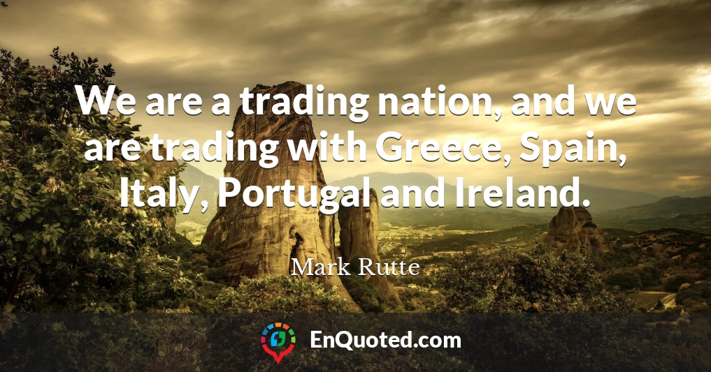 We are a trading nation, and we are trading with Greece, Spain, Italy, Portugal and Ireland.
