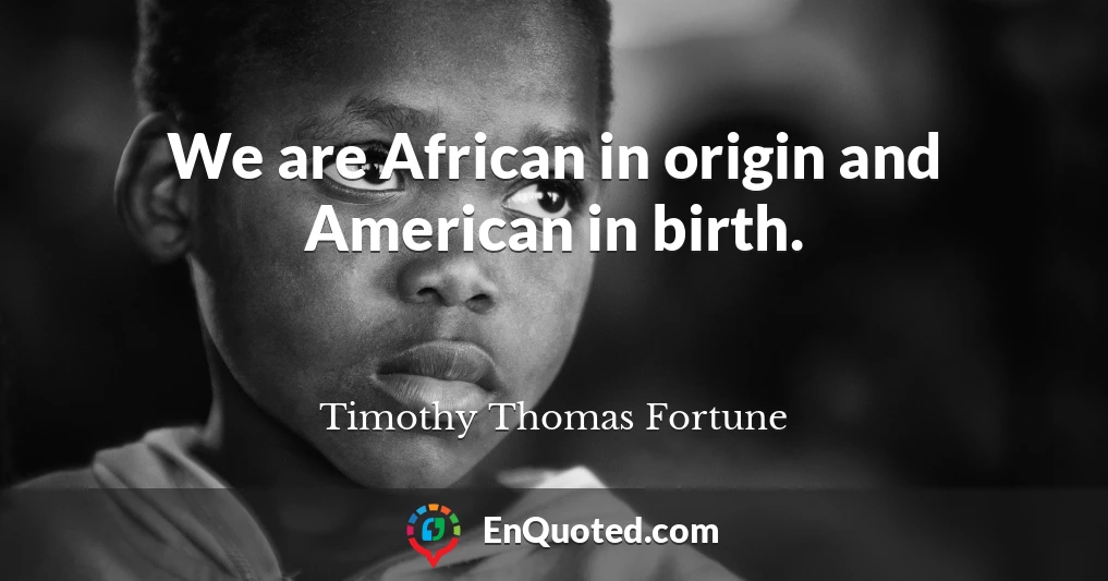 We are African in origin and American in birth.