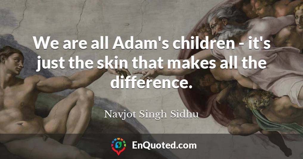 We are all Adam's children - it's just the skin that makes all the difference.