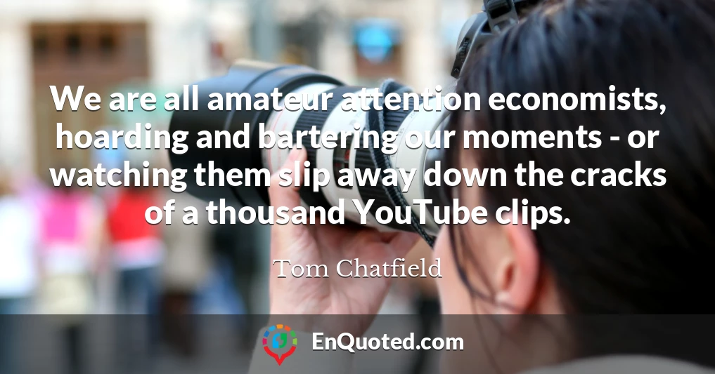 We are all amateur attention economists, hoarding and bartering our moments - or watching them slip away down the cracks of a thousand YouTube clips.