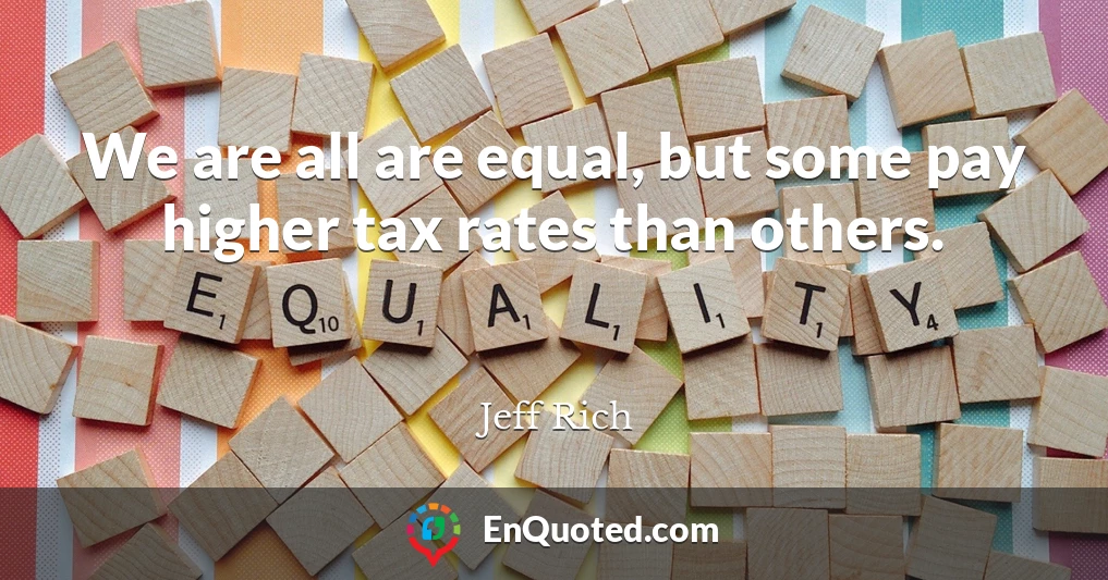 We are all are equal, but some pay higher tax rates than others.