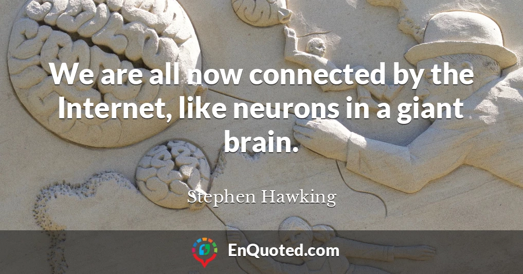 We are all now connected by the Internet, like neurons in a giant brain.