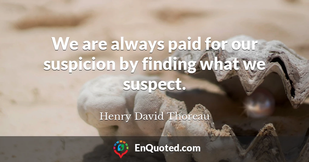 We are always paid for our suspicion by finding what we suspect.