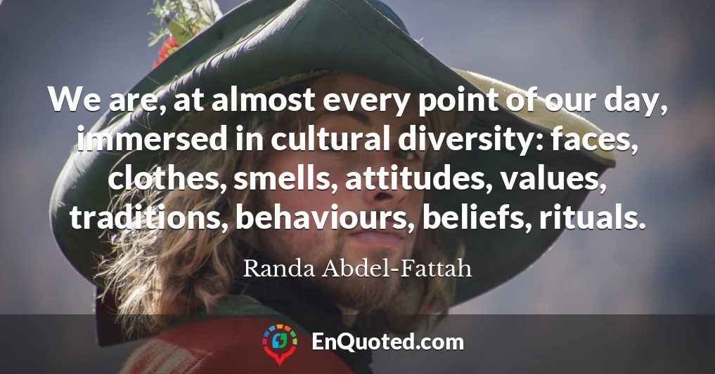 We are, at almost every point of our day, immersed in cultural diversity: faces, clothes, smells, attitudes, values, traditions, behaviours, beliefs, rituals.