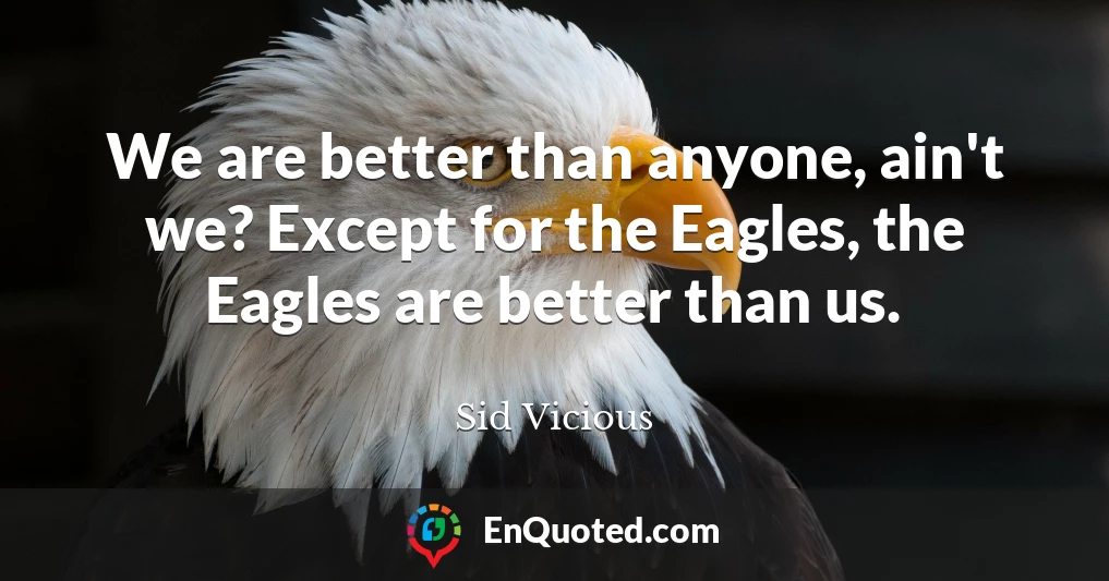 We are better than anyone, ain't we? Except for the Eagles, the Eagles are better than us.