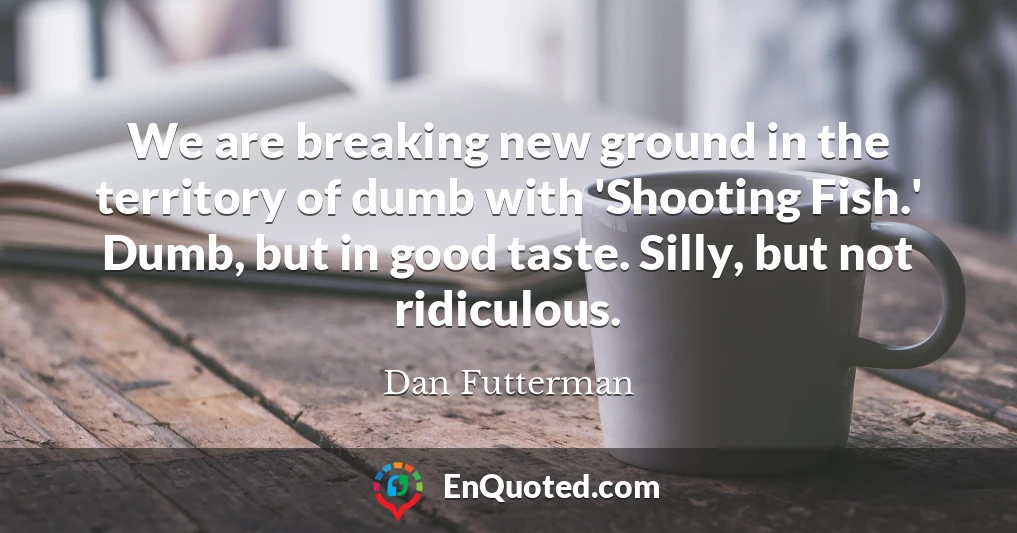 We are breaking new ground in the territory of dumb with 'Shooting Fish.' Dumb, but in good taste. Silly, but not ridiculous.