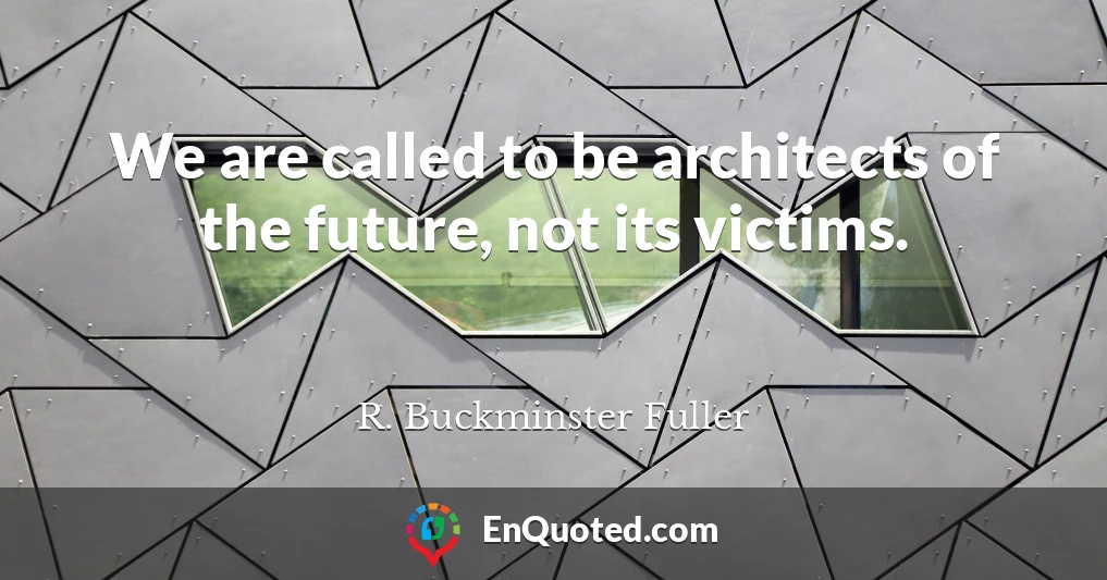 We are called to be architects of the future, not its victims.