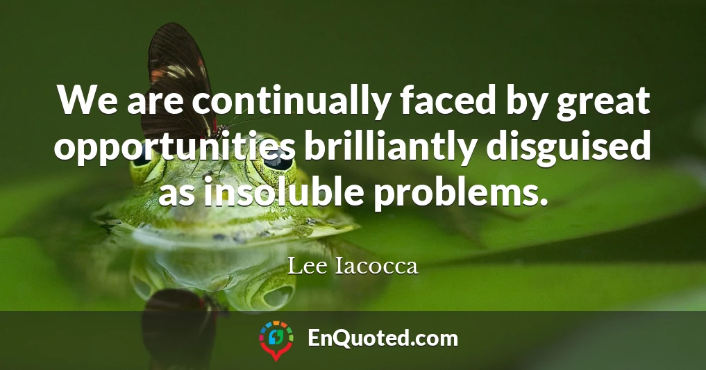 We are continually faced by great opportunities brilliantly disguised as insoluble problems.