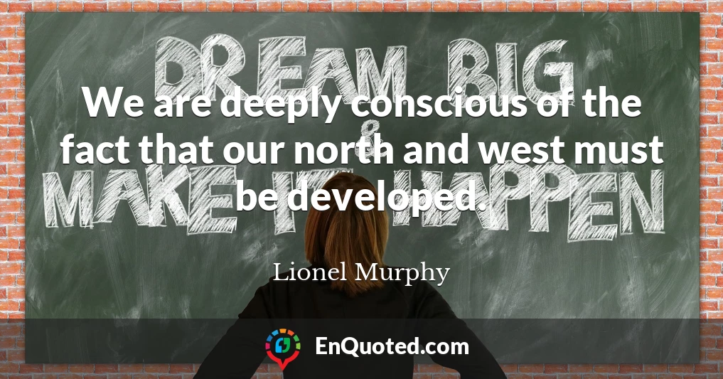 We are deeply conscious of the fact that our north and west must be developed.