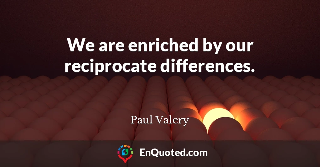 We are enriched by our reciprocate differences.