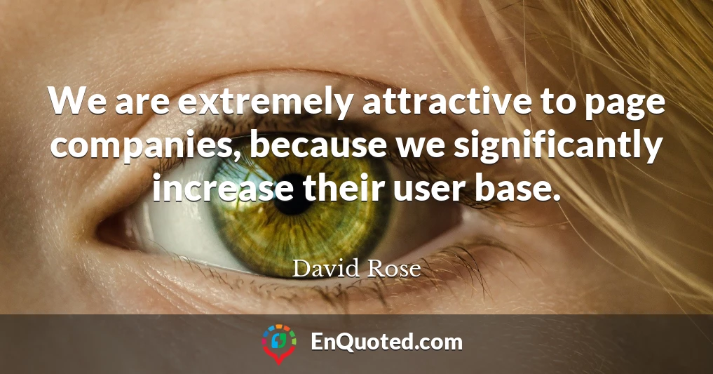 We are extremely attractive to page companies, because we significantly increase their user base.