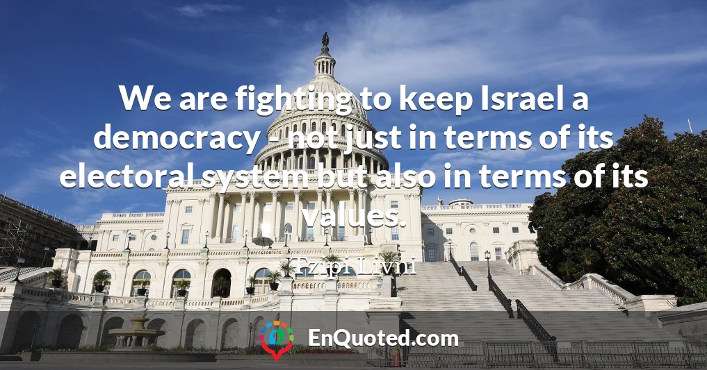 We are fighting to keep Israel a democracy - not just in terms of its electoral system but also in terms of its values.