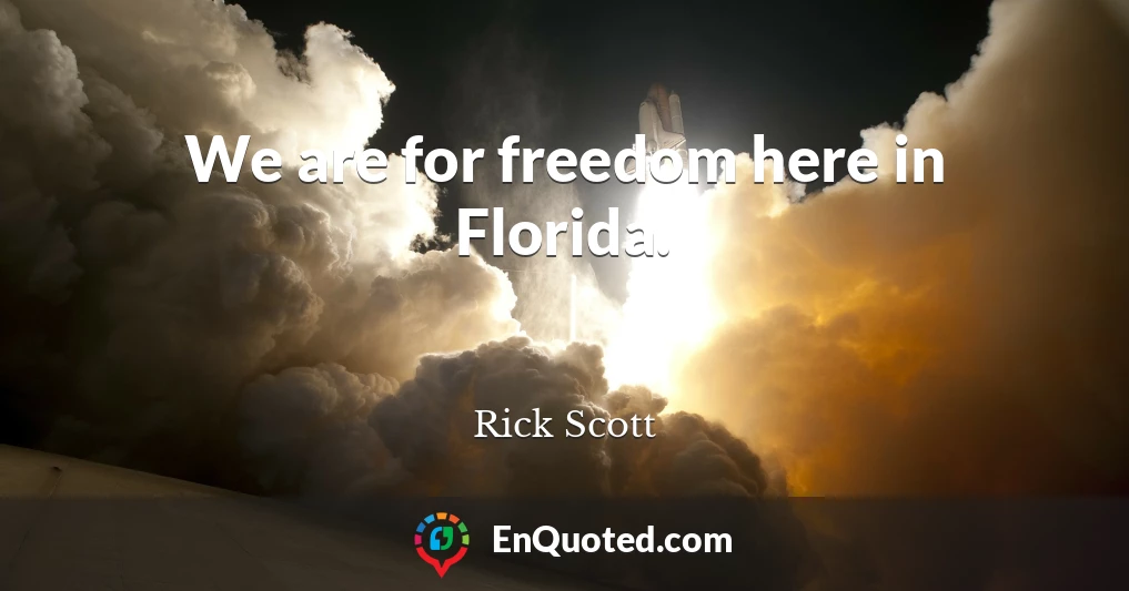 We are for freedom here in Florida.