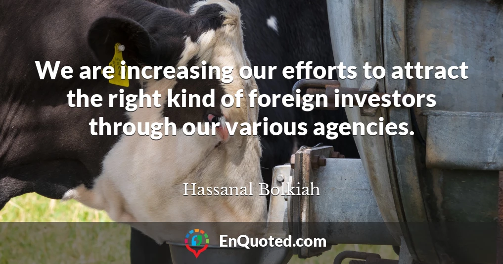 We are increasing our efforts to attract the right kind of foreign investors through our various agencies.