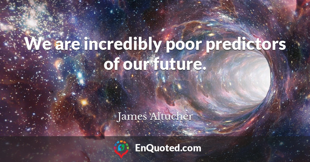 We are incredibly poor predictors of our future.