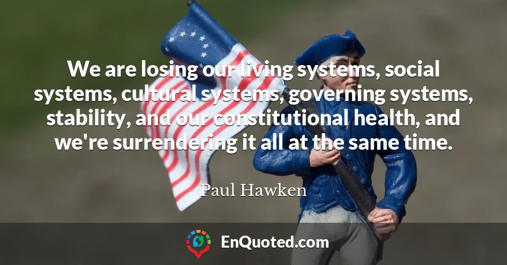 We are losing our living systems, social systems, cultural systems, governing systems, stability, and our constitutional health, and we're surrendering it all at the same time.