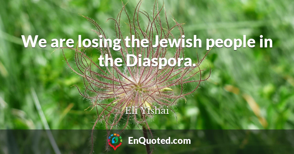 We are losing the Jewish people in the Diaspora.