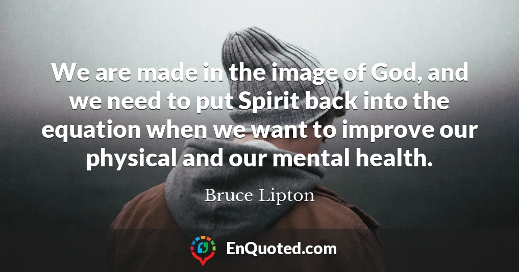 We are made in the image of God, and we need to put Spirit back into the equation when we want to improve our physical and our mental health.