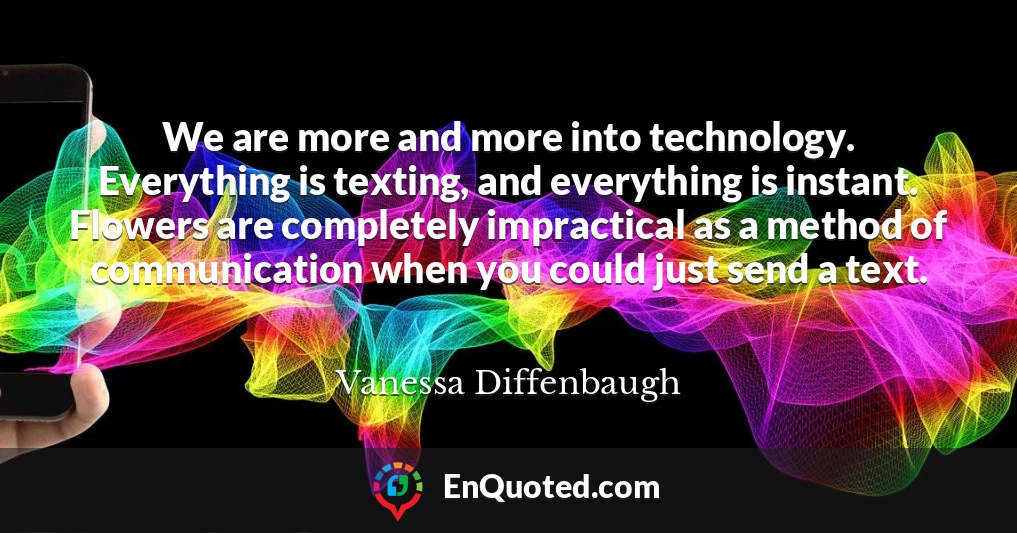 We are more and more into technology. Everything is texting, and everything is instant. Flowers are completely impractical as a method of communication when you could just send a text.