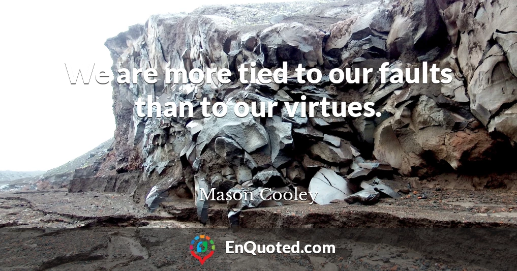 We are more tied to our faults than to our virtues.