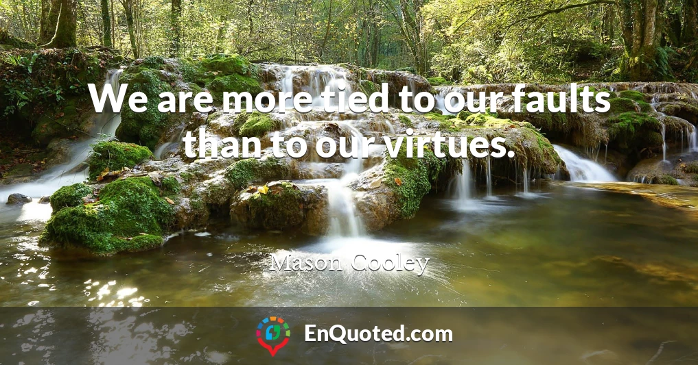 We are more tied to our faults than to our virtues.