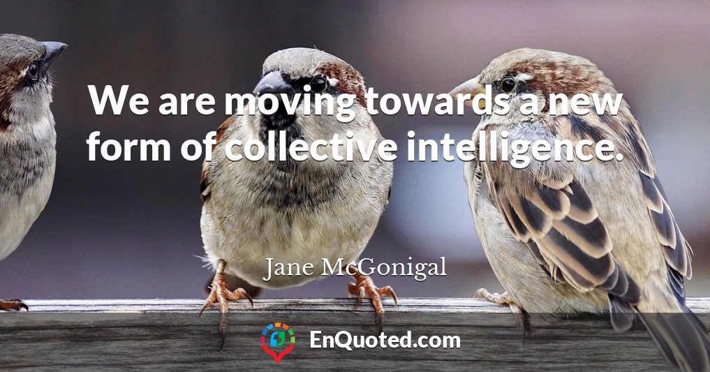 We are moving towards a new form of collective intelligence.