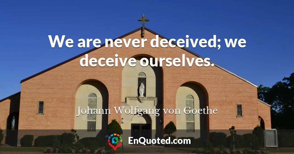 We are never deceived; we deceive ourselves.
