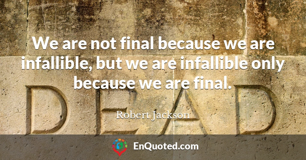 We are not final because we are infallible, but we are infallible only because we are final.