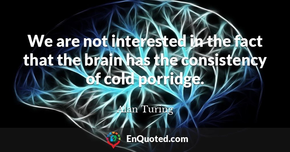 We are not interested in the fact that the brain has the consistency of cold porridge.