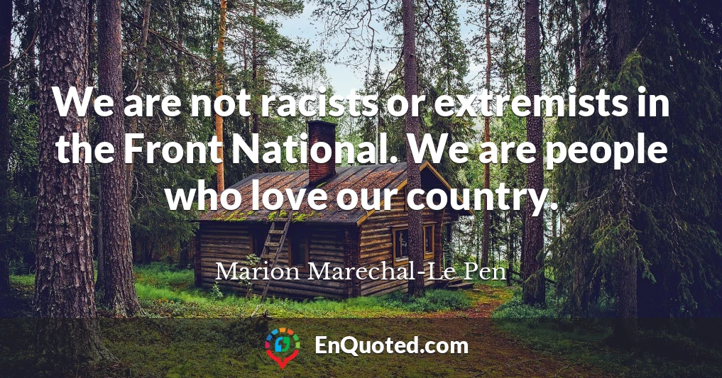 We are not racists or extremists in the Front National. We are people who love our country.
