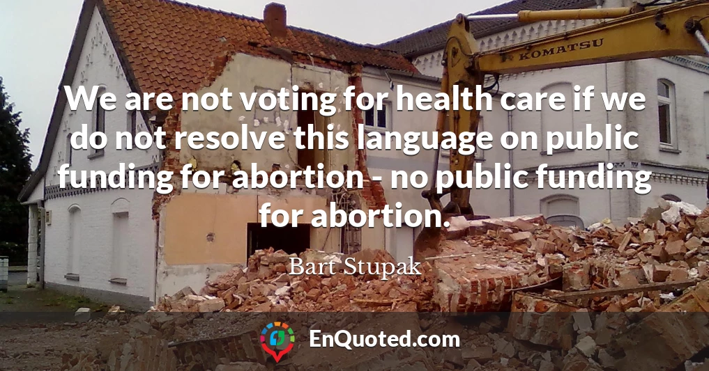 We are not voting for health care if we do not resolve this language on public funding for abortion - no public funding for abortion.