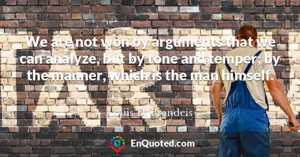 We are not won by arguments that we can analyze, but by tone and temper; by the manner, which is the man himself.