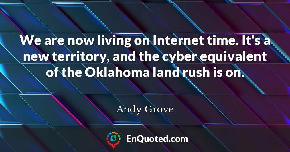 We are now living on Internet time. It's a new territory, and the cyber equivalent of the Oklahoma land rush is on.