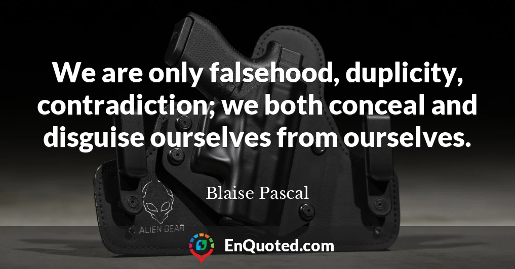 We are only falsehood, duplicity, contradiction; we both conceal and disguise ourselves from ourselves.