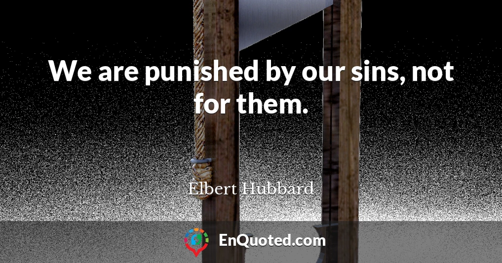 We are punished by our sins, not for them.