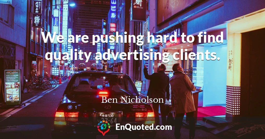 We are pushing hard to find quality advertising clients.