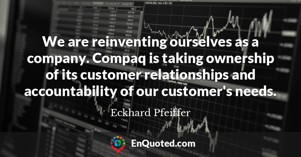 We are reinventing ourselves as a company. Compaq is taking ownership of its customer relationships and accountability of our customer's needs.