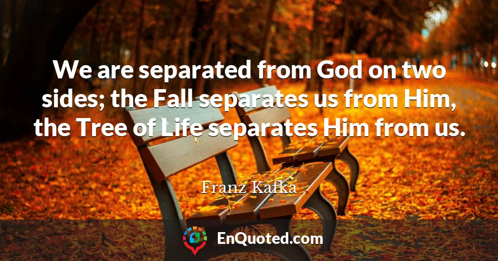 We are separated from God on two sides; the Fall separates us from Him, the Tree of Life separates Him from us.