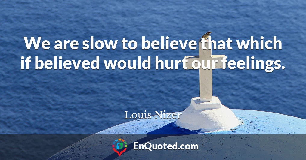 We are slow to believe that which if believed would hurt our feelings.