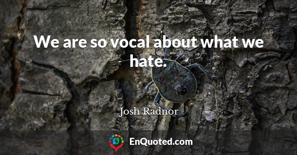 We are so vocal about what we hate.
