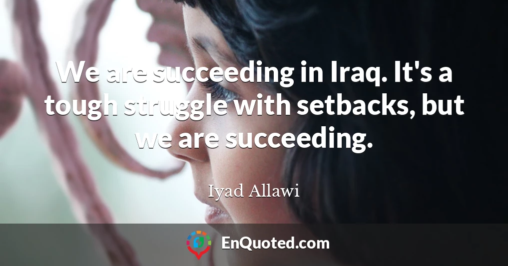 We are succeeding in Iraq. It's a tough struggle with setbacks, but we are succeeding.