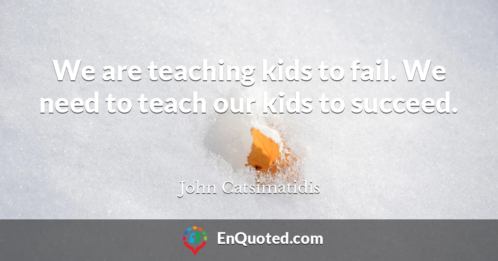 We are teaching kids to fail. We need to teach our kids to succeed.